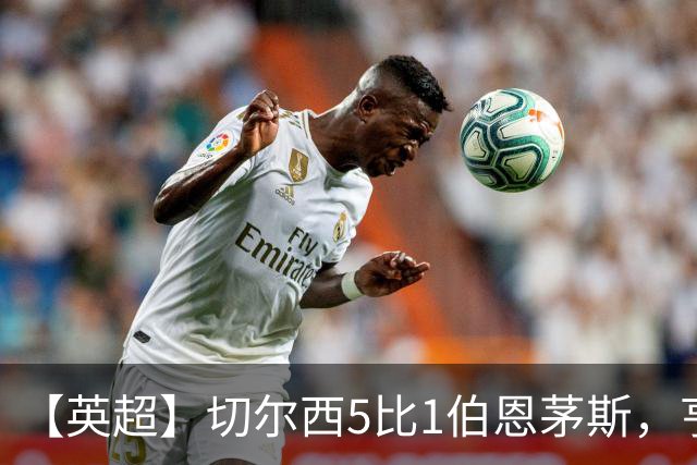 【英超】切尔西5比1伯恩茅斯，亨德森2球1助攻