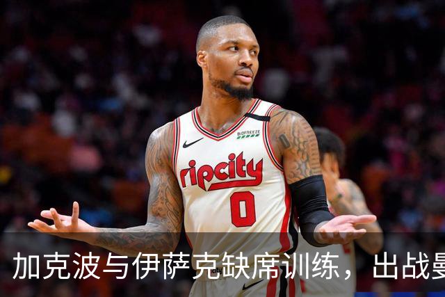 加克波与伊萨克缺席训练，出战曼城成疑