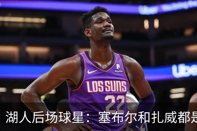 湖人后场球星：塞布尔和扎威都是优秀防守者，他们能提升湖人防守