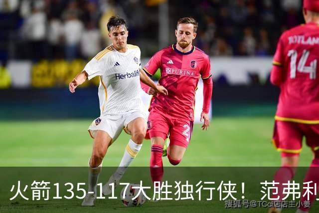 火箭135-117大胜独行侠！范弗利特完美复出！恭喜杜兰特：又能争冠了